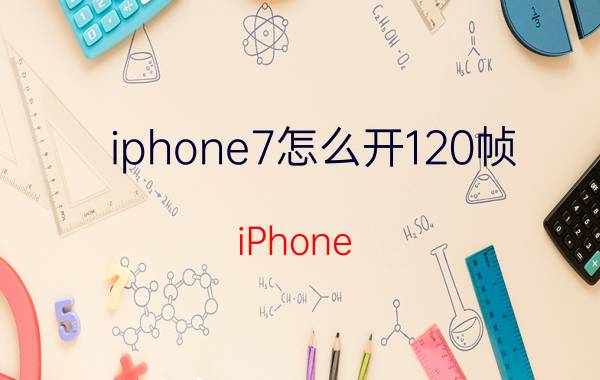 iphone7怎么开120帧 iPhone 7 120帧刷新率